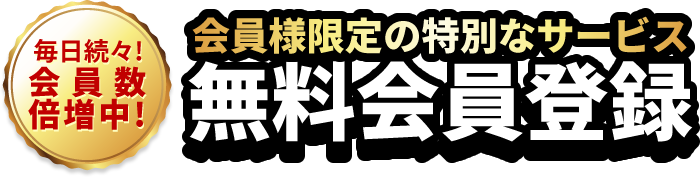 毎日会員数倍増中!会員様限定の特別なサービス「無料会員登録」